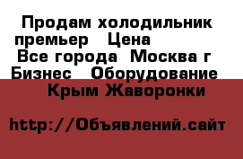 Продам холодильник премьер › Цена ­ 28 000 - Все города, Москва г. Бизнес » Оборудование   . Крым,Жаворонки